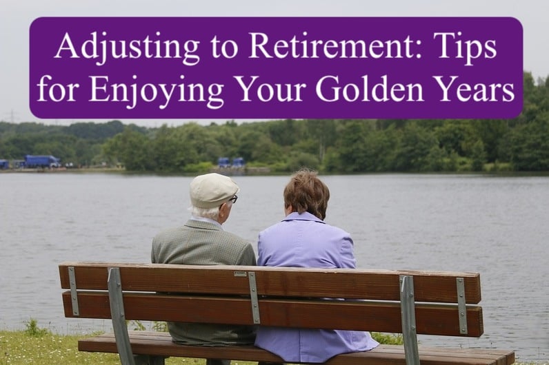 Adjusting to Retirement: Tips for Enjoying Your Golden Years