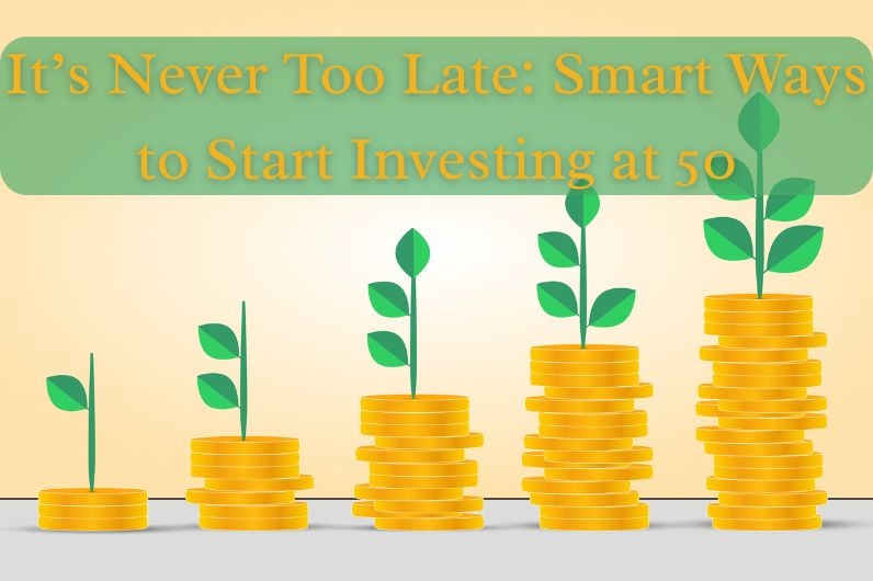 It’s Never Too Late: Smart Ways to Start Investing at 50